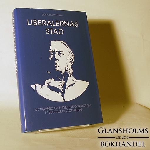 Liberalernas stad : fattigvård och kulturdonationer i artonhundratalets Göteborg - Inbunden